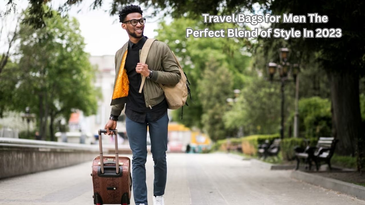 Travel Bags for Men The Perfect Blend of Style In 2023
