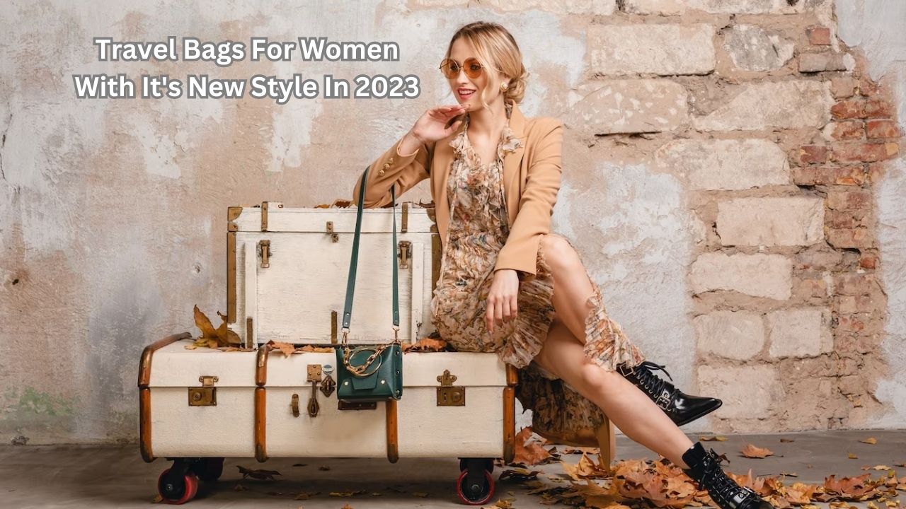 Travel Bags For Women With It's New Style In 2023