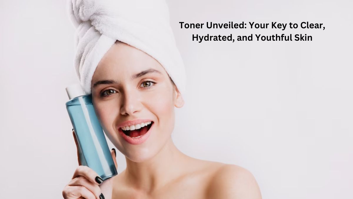 Toner Unveiled: Your Key to Clear, Hydrated, and Youthful Skin