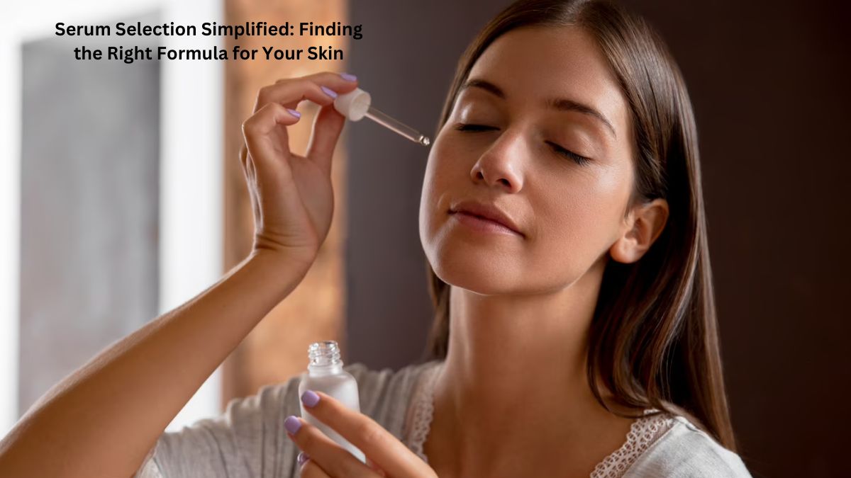 Serum Selection Simplified: Finding the Right Formula for Your Skin