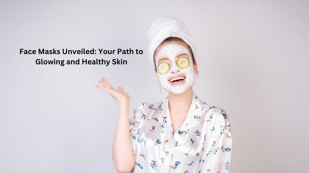 Face Masks Unveiled: Your Path to Glowing and Healthy Skin