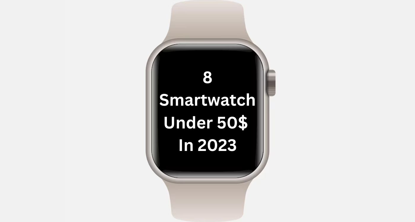 8 Smartwatches Under 50$ In 2023