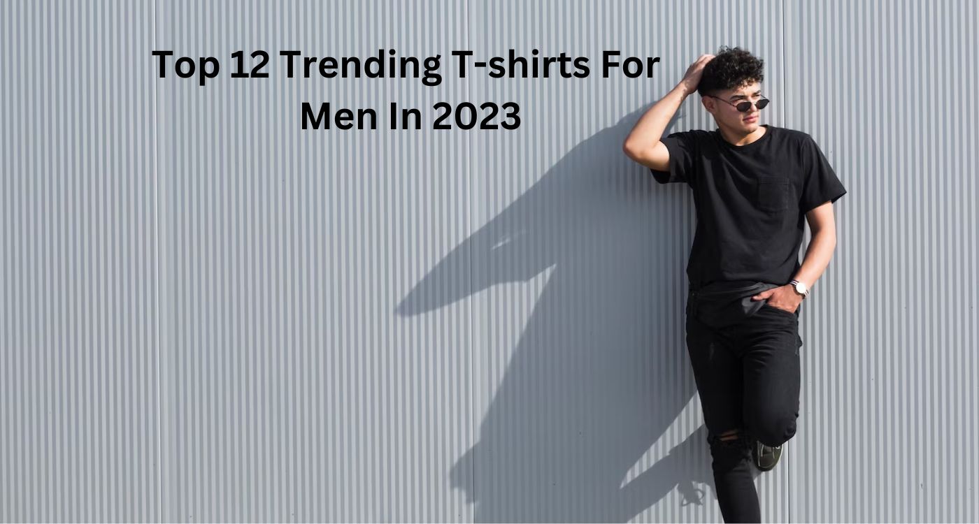 Top 12 Trending T-shirts For Men In 2023