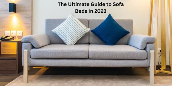 The Ultimate Guide to Sofa Beds In 2023