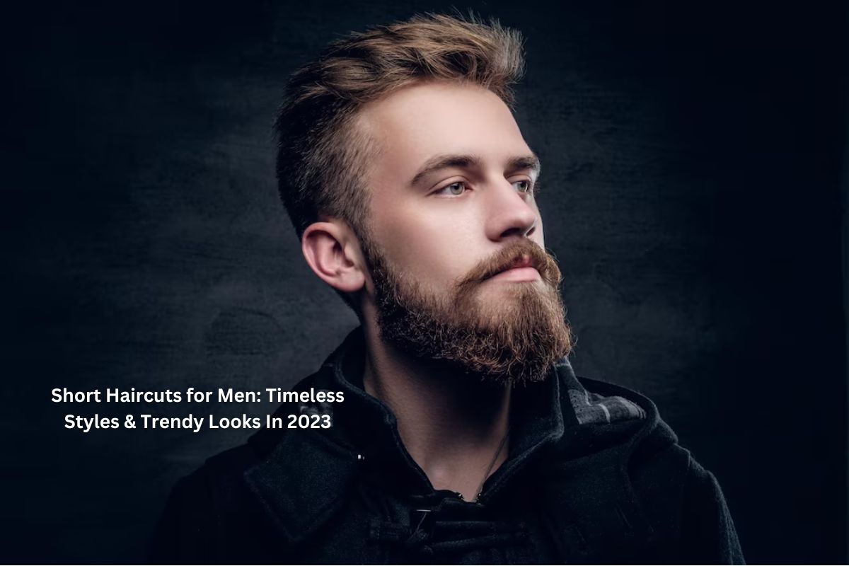 Short Haircuts for Men: Timeless Styles & Trendy Looks In 2023