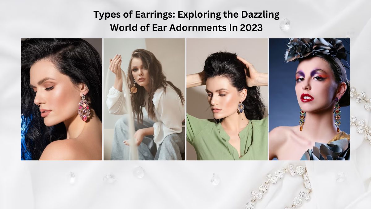 Types of Earrings: Exploring the Dazzling World of Ear Adornments In 2023